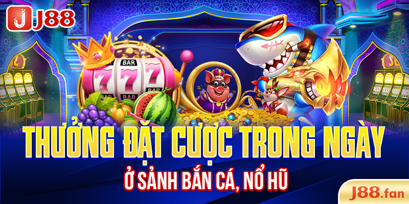 Thưởng đặt cược trong ngày ở sảnh bắn cá, nổ hũ